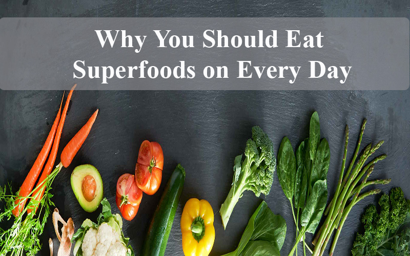 Why You Should Eat Superfoods On Every Day